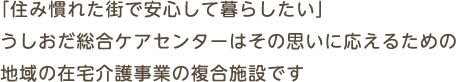 「住み慣れた街で安心して暮らしたい」うしおだ総合ケアセンターはその思いに応えるための地域の在宅介護事業の福祉施設です